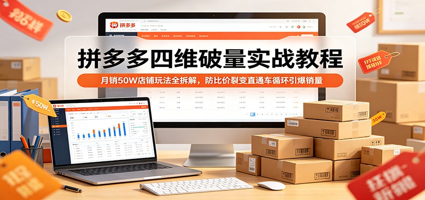 拼多多四维破量实战教程：月销50W店铺玩法全拆解，防比价裂变直通车循环引爆销量_生财有道创业网-生财有道