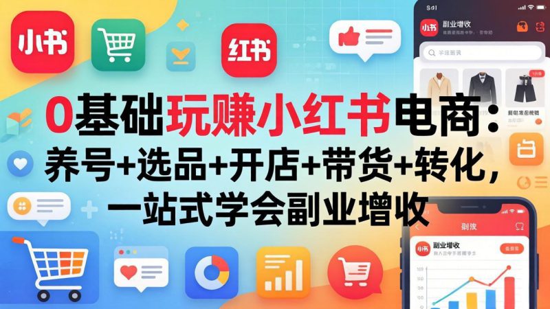 （17949期）0基础玩赚小红书电商：养号+选品+开店+带货+转化，一站式学会副业增收_生财有道创业项目网-生财有道