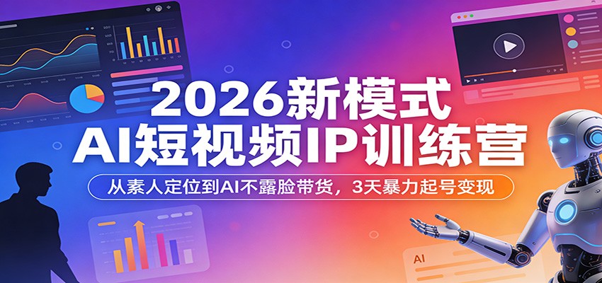 2026新模式AI短视频IP训练营：从素人定位到AI不露脸带货，3天暴力起号变现_生财有道创业网-生财有道