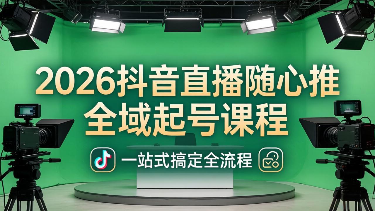 (18050期)2026抖音直播随心推全域起号课程:一站式搞定直播起号、稳号、放量全流程(更新4月)_生财有道创业项目网-生财有道