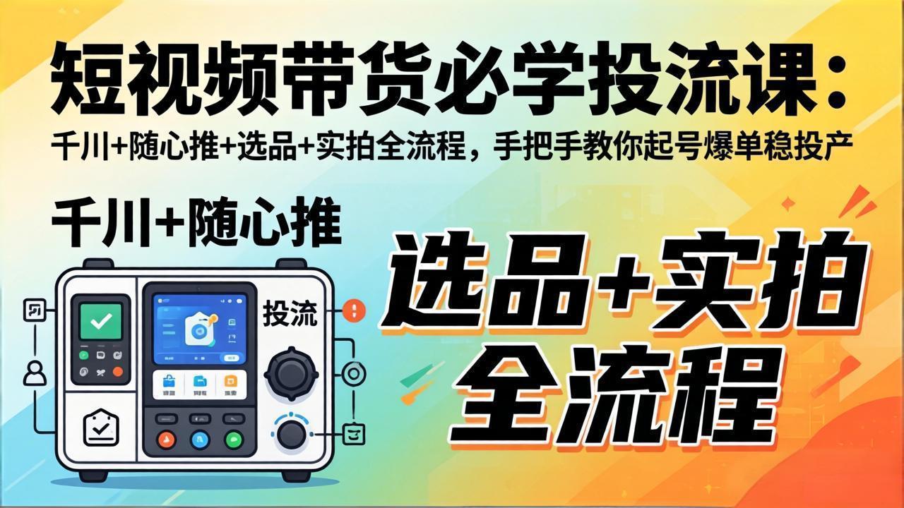 图片[1]-（17903期）短视频带货必学投流课：千川+随心推+选品+实拍全流程，手把手教你起号爆单稳投产_生财有道创业项目网-生财有道