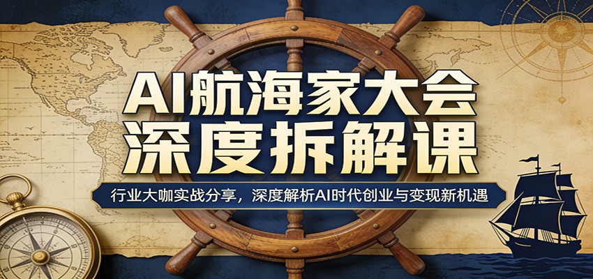 AI航海家大会深度拆解课:行业大咖实战分享,深度解析AI时代创业与变现新机遇_生财有道创业网-生财有道