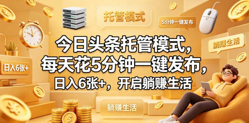 今日头条托管模式，每天花5分钟一键发布，日入6张+，开启躺賺生活【揭秘】——生财有道创业项目网-生财有道