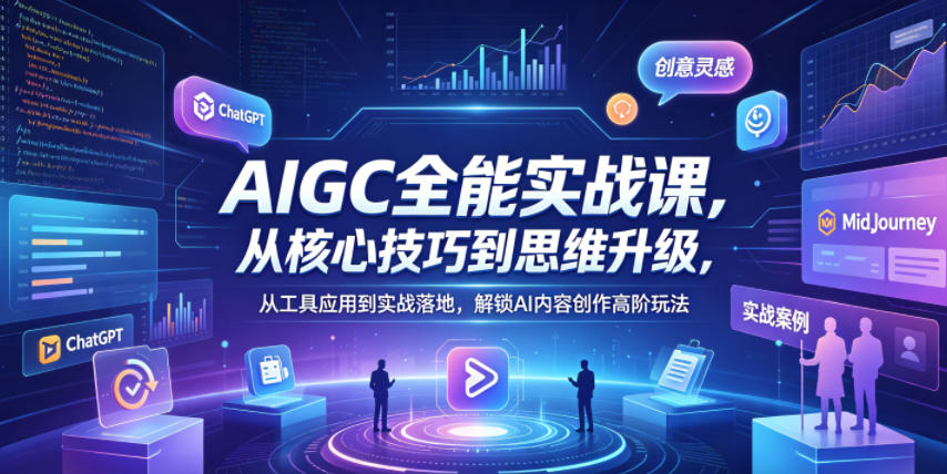 AIGC全能实战课，从核心技巧到思维升级，从工具应用到实战落地，解锁AI内容创作高阶玩法——生财有道创业项目网-生财有道