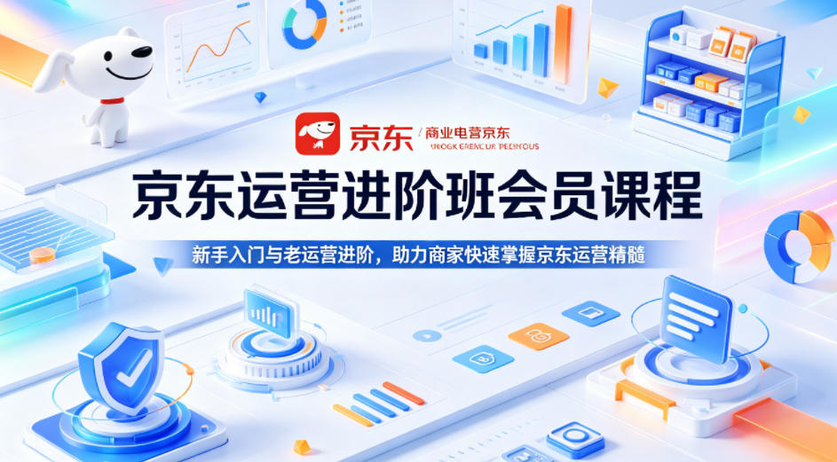 京东运营进阶班会员课程，新手入门与老运营进阶，助力商家快速掌握京东运营精髓——生财有道创业项目网-生财有道
