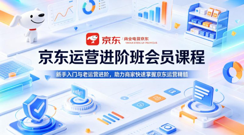 京东运营进阶班会员课程，新手入门与老运营进阶，助力商家快速掌握京东运营精髓——生财有道创业项目网-生财有道