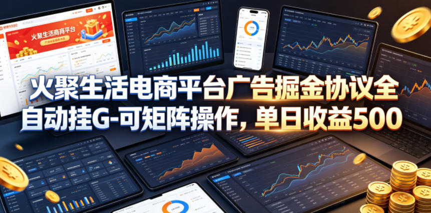 火聚生活电商平台广告掘金协议全自动挂G-可矩阵操作，单日收益5张+【揭秘】——生财有道创业项目网-生财有道
