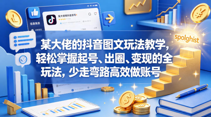 某大佬的抖音图文玩法教学，轻松掌握起号、出圈、变现的全套玩法，少走弯路高效做账号——生财有道创业项目网-生财有道