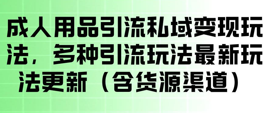 成人用品引流私域变现玩法，多种引流玩法最新玩法，操作简单（含货源渠道）——生财有道创业项目网-生财有道