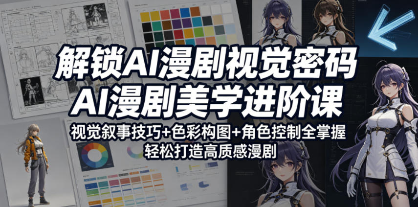 解锁AI漫剧视觉密码，AI漫剧美学进阶课，视觉叙事技巧+色彩构图+角色控制全掌握，轻松打造高质感漫剧——生财有道创业项目网-生财有道