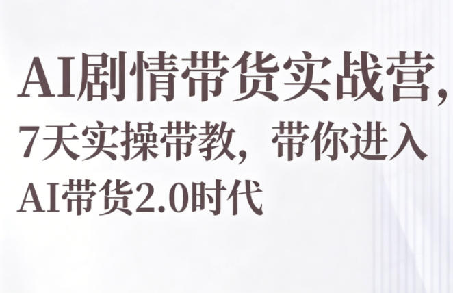 AI剧情带货实战营，7天实操带教，带你进入AI带货2.0时代——生财有道创业项目网-生财有道