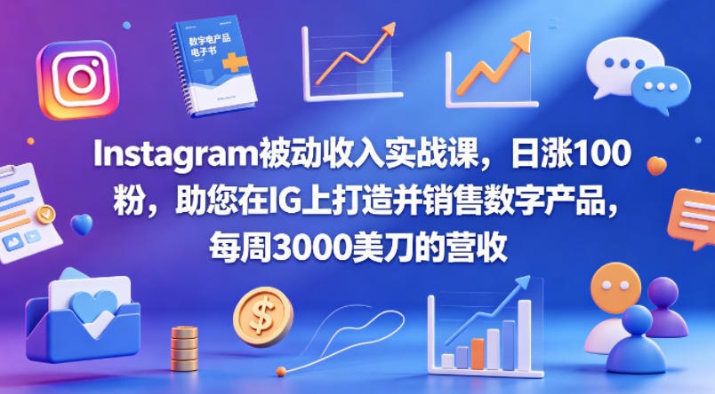 Instagram被动收入实战课，日涨100粉，助您在IG上打造并销售数字产品，每周3000美刀的营收【原创双语字幕】——生财有道创业项目网-生财有道