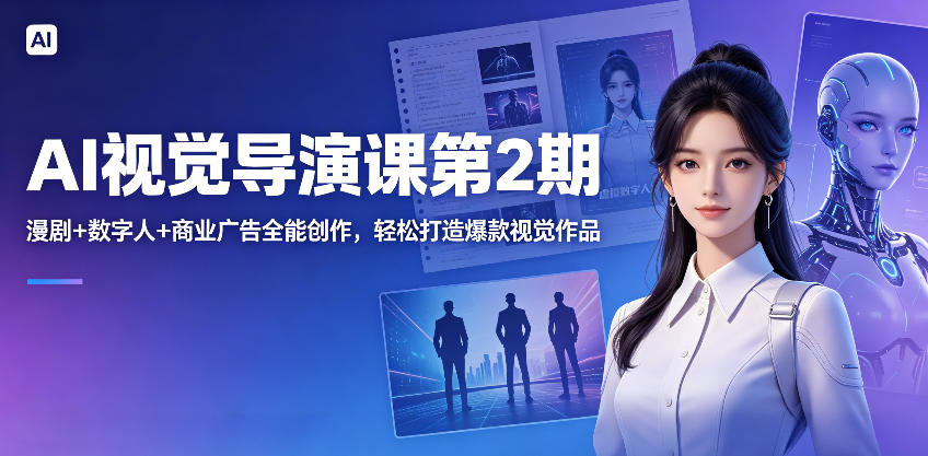 AI视觉导演课第2期,漫剧+数字人+商业广告全能创作,轻松打造爆款视觉作品——生财有道创业项目网-生财有道