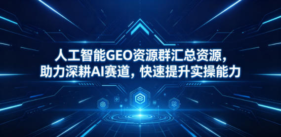 人工智能GEO资源群汇总资源，助力深耕AI赛道，快速提升实操能力——生财有道创业项目网-生财有道