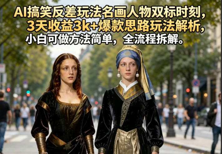 AI搞笑反差玩法名画人物双标时刻，3天收益3k+爆款思路玩法解析，小白可做方法简单，全流程拆解——生财有道创业项目网-生财有道