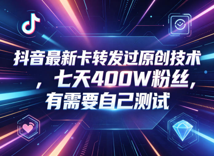 抖音最新卡转发过原创技术，七天400W粉丝，有需要自己测试——生财有道创业项目网-生财有道