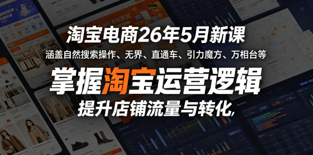 淘宝电商26年5月新课，涵盖自然搜索操作、无界、直通车、引力魔方、万相台等，掌握淘宝运营逻辑，提升店铺流量与转化——生财有道创业项目网-生财有道