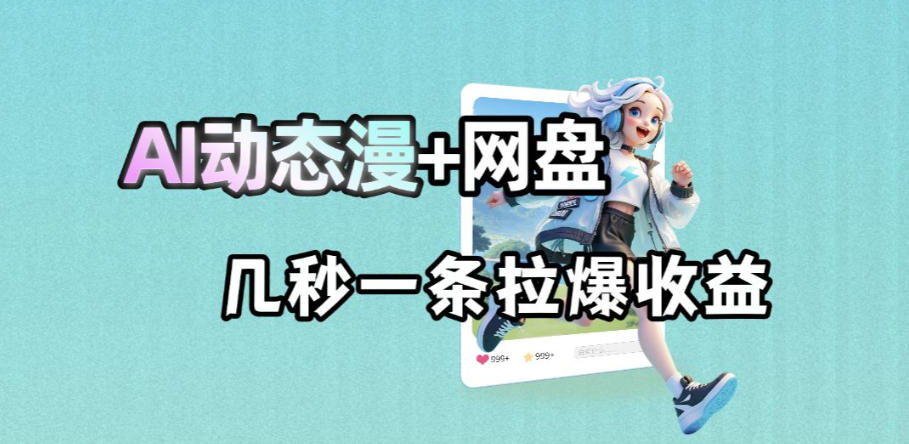 图片[1]-最新AI动态漫+网盘，AI赋能网盘拉新，几秒一条拉爆收益——生财有道创业项目网-生财有道