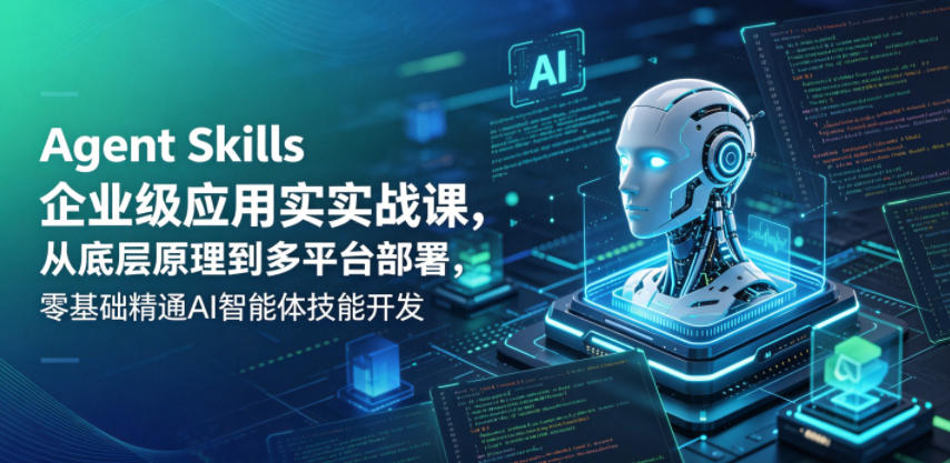 Agent Skills企业级应用实战课，从底层原理到多平台部署，零基础精通AI智能体技能开发——生财有道创业项目网-生财有道
