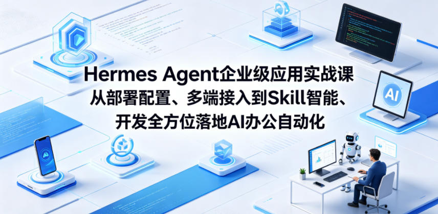 Hermes Agent企业级应用实战课从部署配置、多端接入到Skill智能开发全方位落地AI办公自动化——生财有道创业项目网-生财有道