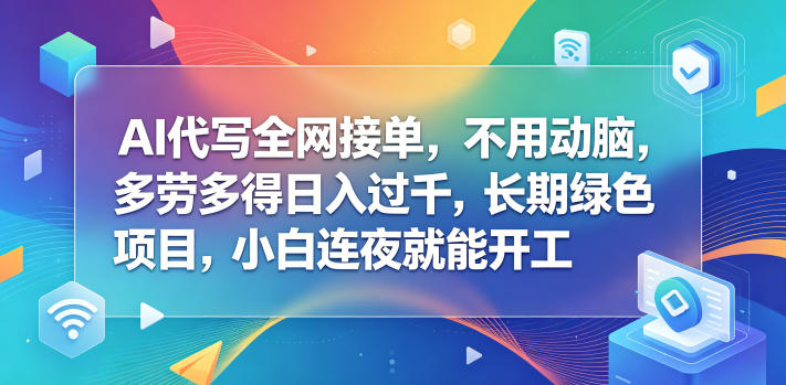 AI代写全网接单，不用动脑，多劳多得日入过千，长期绿色项目，小白连夜就能开工【揭秘】——生财有道创业项目网-生财有道