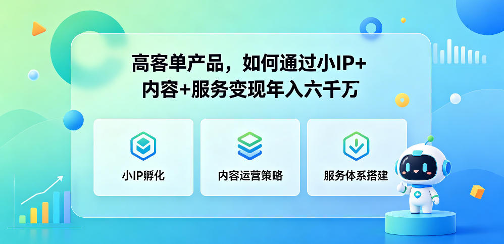 高客单产品，如何通过小IP+内容+服务变现年入六干W——生财有道创业项目网-生财有道