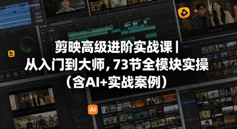 剪映高级进阶实战课｜从入门到大师，73节全模块实操（含AI+实战案例）——生财有道创业项目网-生财有道