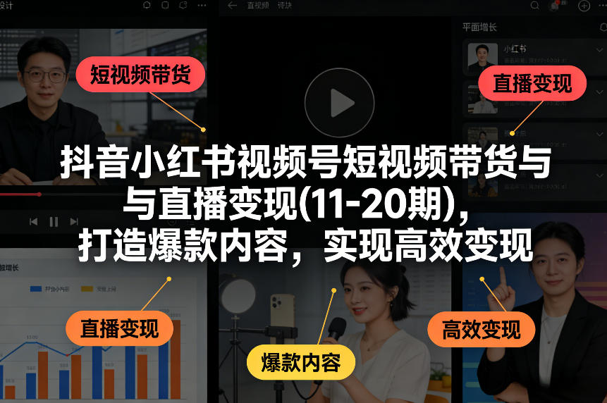 抖音小红书视频号短视频带货与直播变现(10-21期)，打造爆款内容，实现高效变现（更新05月）——生财有道创业项目网-生财有道
