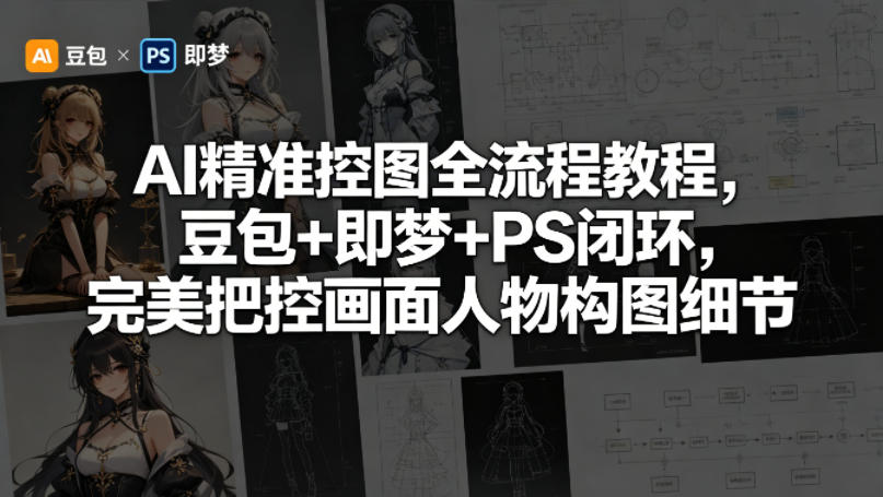 AI精准控图全流程教程，豆包+即梦+PS闭环，完美把控画面人物构图细节——生财有道创业项目网-生财有道