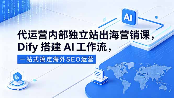 （18521期）代运营内部独立站出海营销课，Dify搭建AI工作流，一站式搞定海外SEO运营_生财有道创业项目网-生财有道