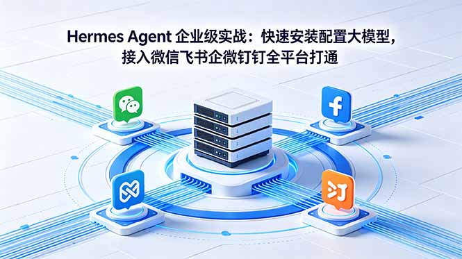 （18563期）Hermes Agent 企业级实战：快速安装配置大模型，接入微信飞书企微钉钉全平台打通_生财有道创业项目网-生财有道