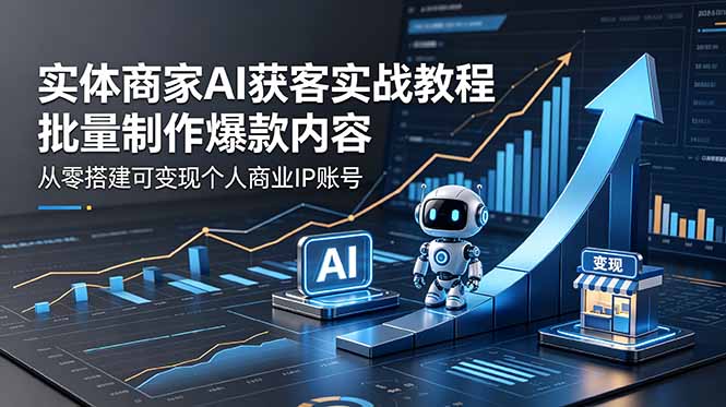 (18572期)实体商家AI获客实战教程:批量制作爆款内容,从零搭建可变现个人商业IP账号_生财有道创业项目网-生财有道