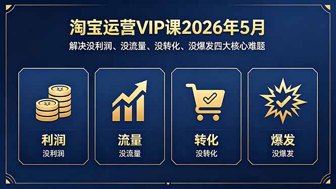 （18338期）淘宝运营VIP课2026年5月：解决没利润、没流量、没转化、没爆发四大核心难题_生财有道创业项目网-生财有道