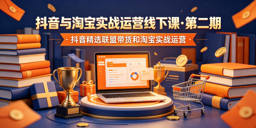 图片[1]-抖音与淘宝实战运营线下课·第二期，抖音精选联盟带货和淘宝实战运营——生财有道创业项目网-生财有道
