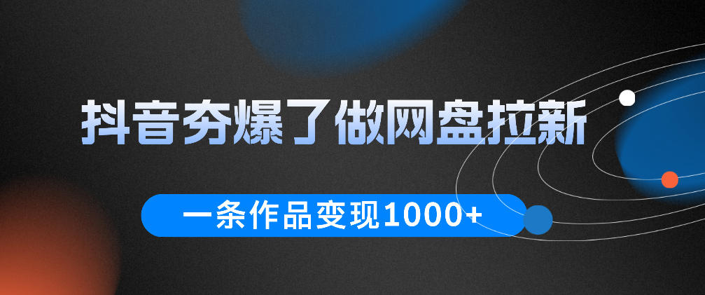 抖音夯爆了做网盘拉新,一条作品轻松10W+流量,变现1k+,看完即可上手操作——生财有道创业项目网-生财有道
