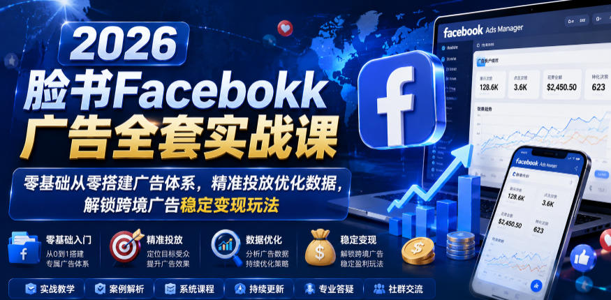 2026脸书Facebook广告全套实战课,零基础从零搭建广告体系,精准投放优化数据,解锁跨境广告稳定变现玩法——生财有道创业项目网-生财有道
