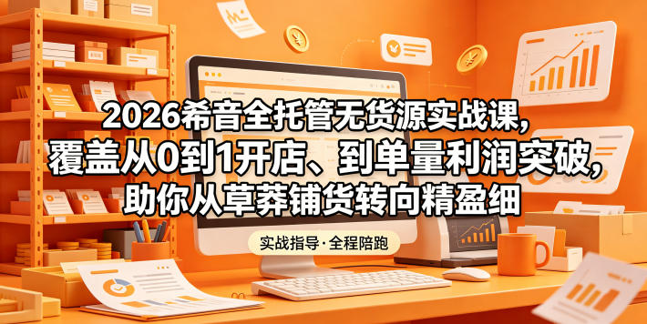 2026希音全托管无货源实战课,覆盖从0到1开店、到单量利润突破,助你从草莽铺货转向精细化盈利——生财有道创业项目网-生财有道
