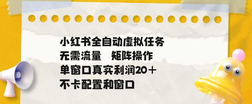 小红书全自动虚拟任务，矩阵操作无需流量，单窗口20+真实收益，不卡配置和窗口【揭秘】——生财有道创业项目网-生财有道