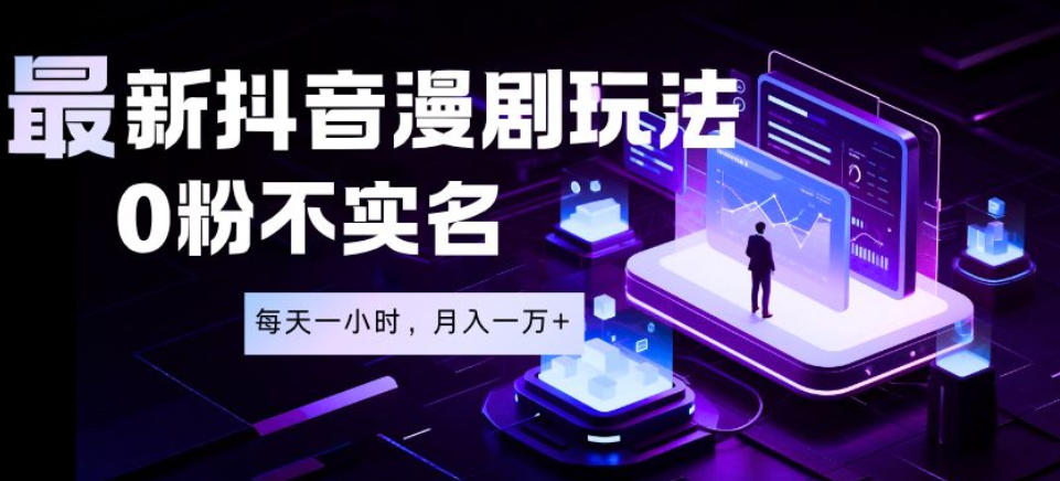 最新蓝海风口项目，抖音漫剧，0粉不实名每天一小时，月入1W+【揭秘】——生财有道创业项目网-生财有道