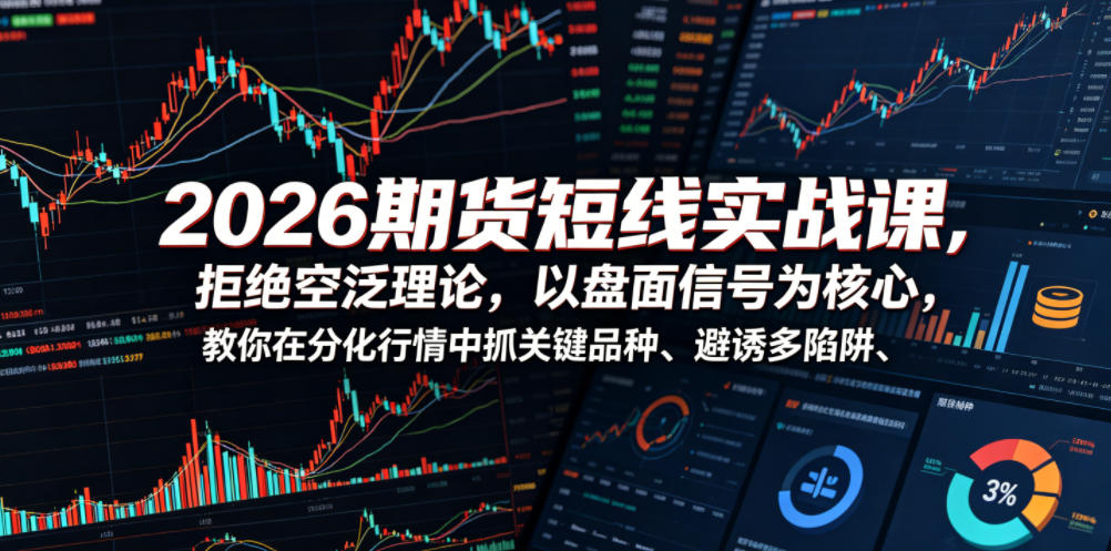 2026期货短线实战课，拒绝空泛理论，以盘面信号为核心，教你在分化行情中抓关键品种、避诱多陷阱——生财有道创业项目网-生财有道