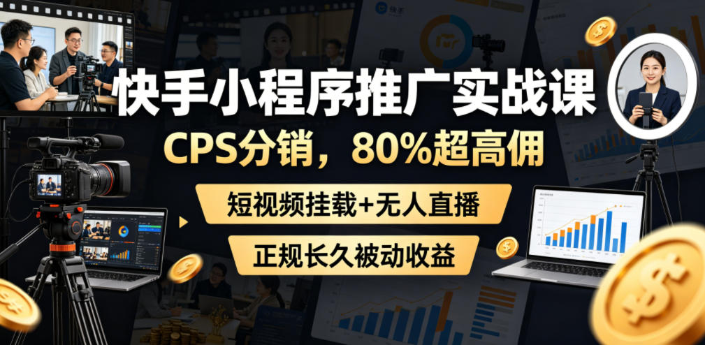 快手小程序推广实战课，CPS分销，80%超高佣，短视频挂载+无人直播，正规长久被动收益——生财有道创业项目网-生财有道