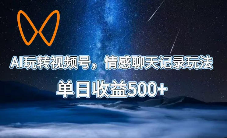 AI玩转视频号，情感聊天记录玩法，单日收益500+【揭秘】——生财有道创业项目网-生财有道