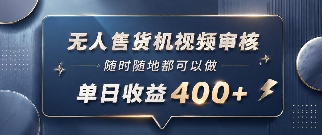 无人售货机视频审核，一部手机随时随地都可以做，10秒一单，单日收益400+【揭秘】——生财有道创业项目网-生财有道