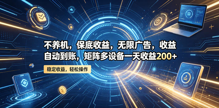 不养机，保底收益，无限广告，收益自动到账，矩阵多设备一天收益200+【揭秘】——生财有道创业项目网-生财有道