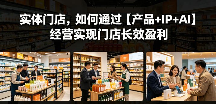 实体门店，如何通过【产品+IP+AI】经营实现门店长效盈利——生财有道创业项目网-生财有道