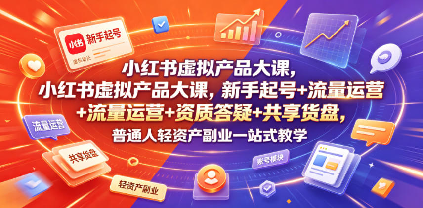 小红书虚拟产品大课，新手起号+流量运营+资质答疑+共享货盘，普通人轻资产副业一站式教学——生财有道创业项目网-生财有道