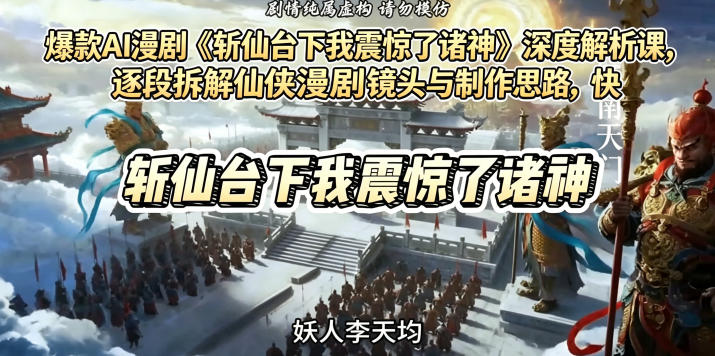 爆款AI漫剧《斩仙台下我震惊了诸神》深度解析课，逐段拆解仙侠漫剧镜头与制作思路，快速复刻爆款创作模式——生财有道创业项目网-生财有道