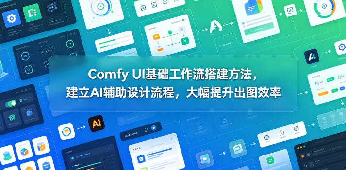 Comfy UI基础工作流搭建方法，建立AI辅助设计流程，大幅提升出图效率——生财有道创业项目网-生财有道