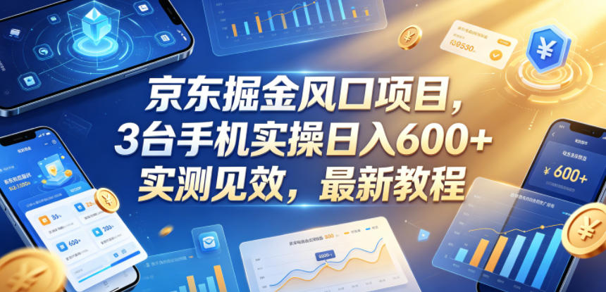 京东掘金风口项目，3台手机实操日入600+，实测见效，最新教程【揭秘】——生财有道创业项目网-生财有道