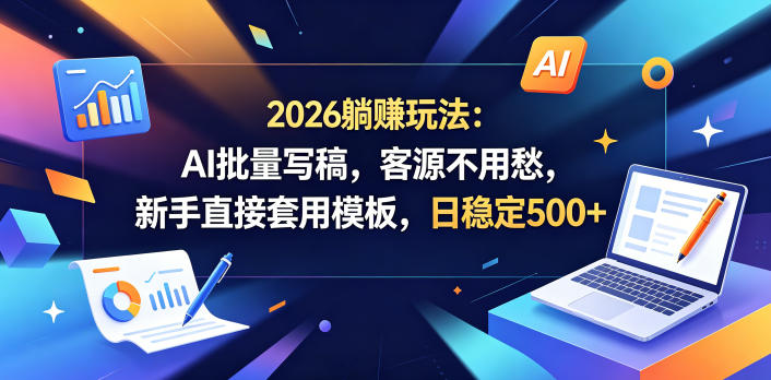 2026躺賺玩法:AI批量写稿,客源不用愁,新手直接套用模板,日稳定500+【揭秘】——生财有道创业项目网-生财有道